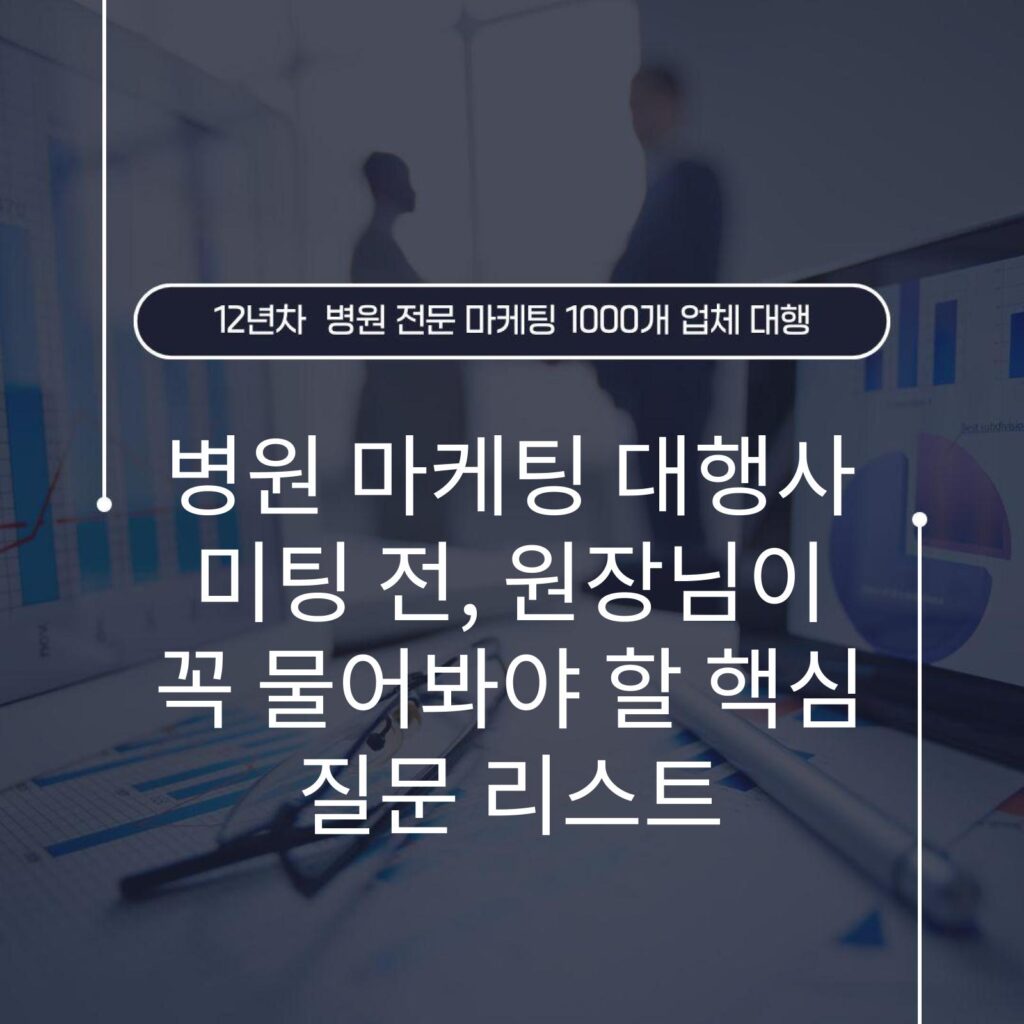 병원 마케팅 대행사 미팅 전, 원장님이 꼭 물어봐야 할 핵심 질문 리스트