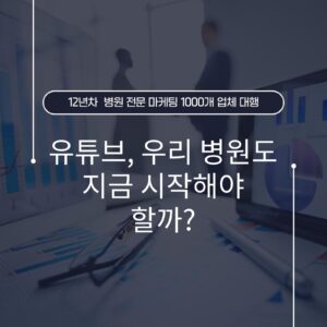 유튜브, 우리 병원도 지금 시작해야 할까?