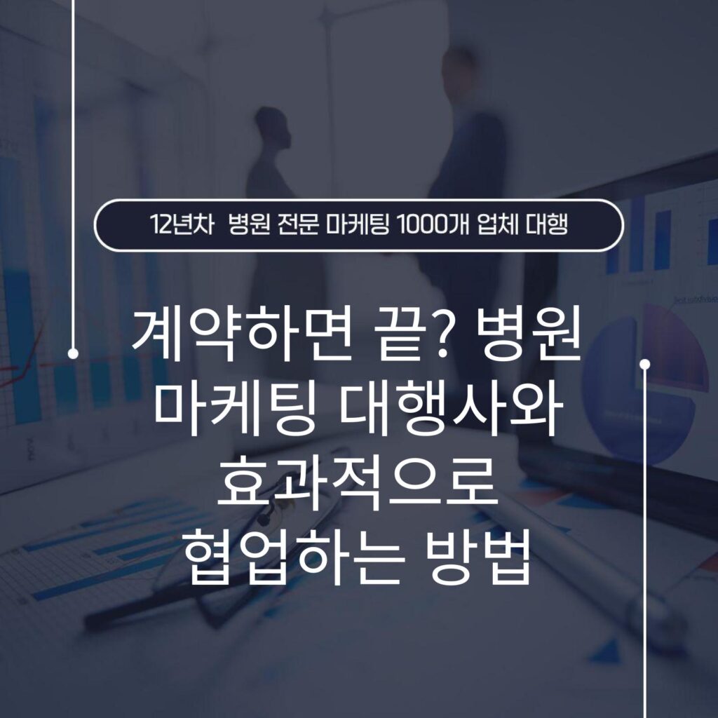 계약하면 끝? 병원 마케팅 대행사와 효과적으로 협업하는 방법