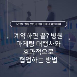 계약하면 끝? 병원 마케팅 대행사와 효과적으로 협업하는 방법
