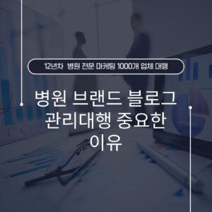 병원 브랜드 블로그 관리대행 중요한 이유