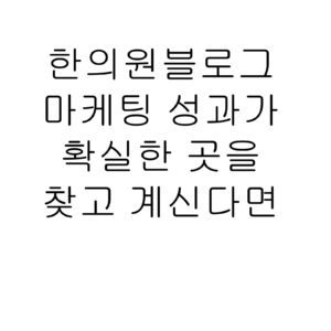 한의원블로그마케팅 성과가 확실한 곳을 찾고 계신다면