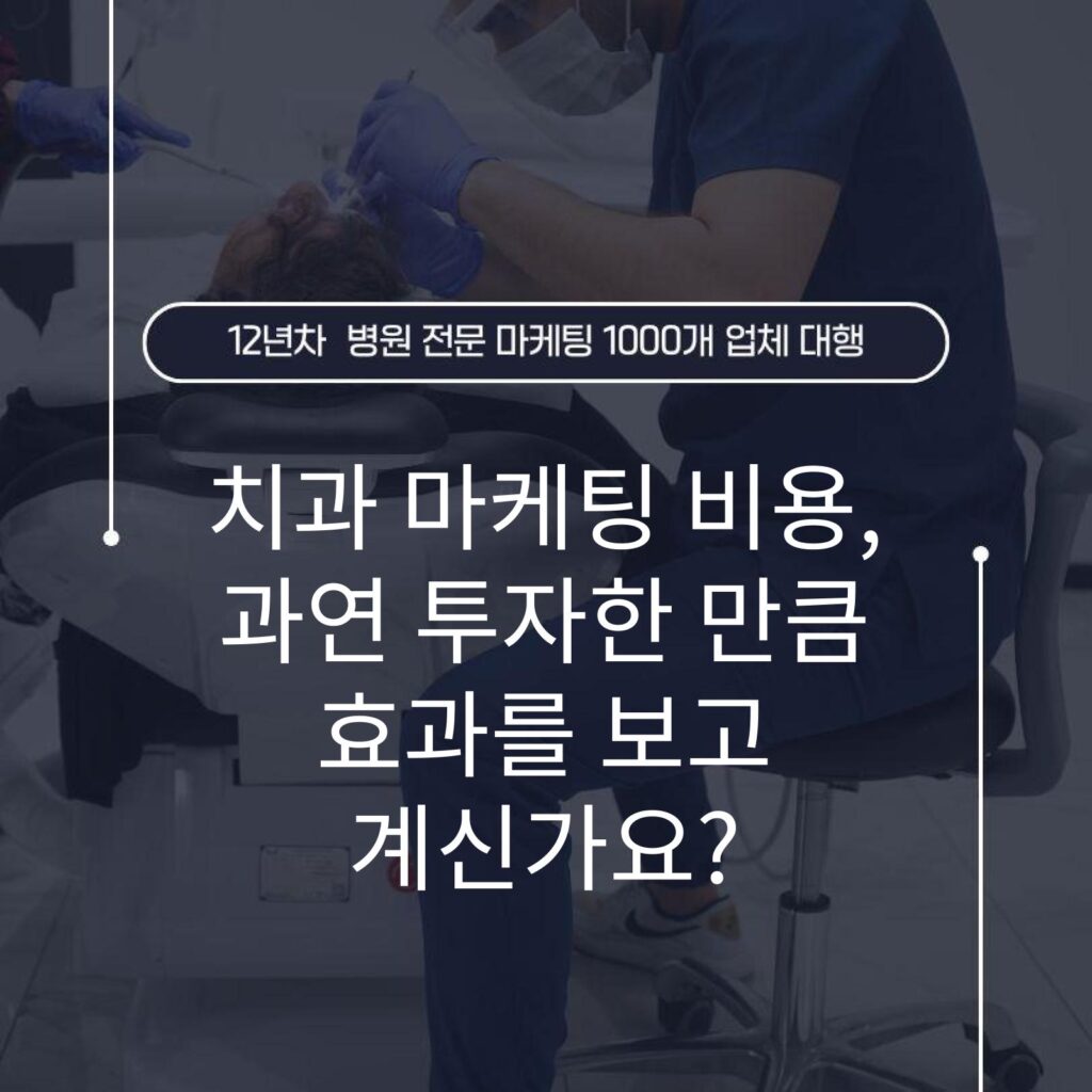 치과 마케팅 비용, 과연 투자한 만큼 효과를 보고 계신가요?