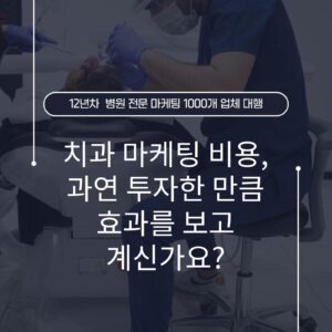 치과 마케팅 비용, 과연 투자한 만큼 효과를 보고 계신가요?