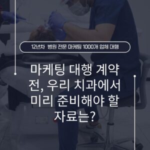 마케팅 대행 계약 전, 우리 치과에서 미리 준비해야 할 자료는?