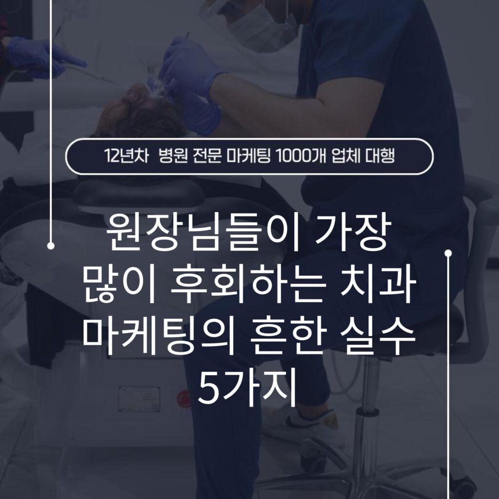 원장님들이 가장 많이 후회하는 치과 마케팅의 흔한 실수 5가지