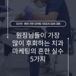 원장님들이 가장 많이 후회하는 치과 마케팅의 흔한 실수 5가지