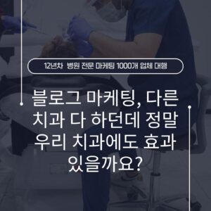 블로그 마케팅, 다른 치과 다 하던데 정말 우리 치과에도 효과 있을까요?