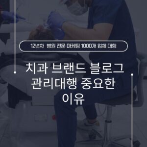 치과 브랜드 블로그 관리대행 중요한 이유