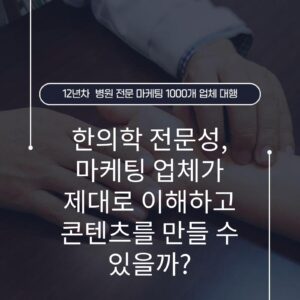 한의학 전문성, 마케팅 업체가 제대로 이해하고 콘텐츠를 만들 수 있을까?