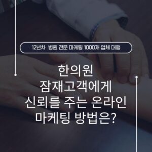 한의원 잠재고객에게 신뢰를 주는 온라인 마케팅 방법은?