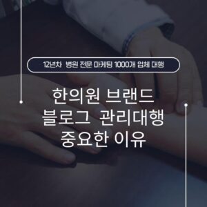 한의원 브랜드 블로그 관리대행 중요한 이유